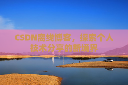CSDN离线博客，探索个人技术分享的新境界