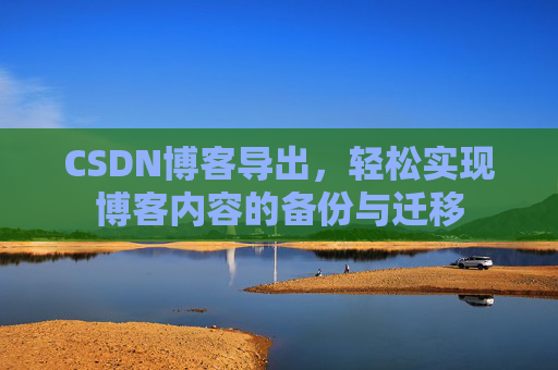 CSDN博客导出，轻松实现博客内容的备份与迁移