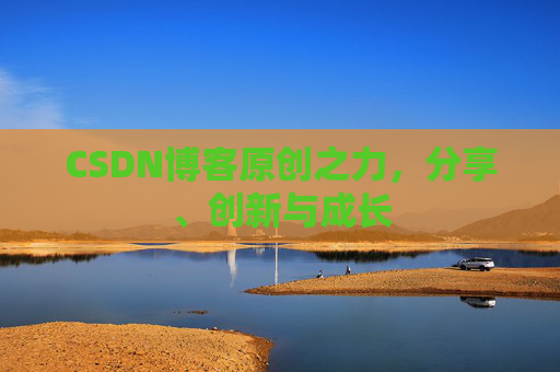 CSDN博客原创之力，分享、创新与成长