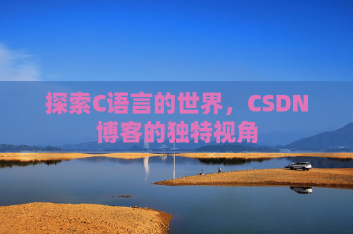 探索C语言的世界，CSDN博客的独特视角