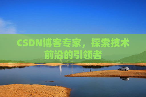 CSDN博客专家，探索技术前沿的引领者