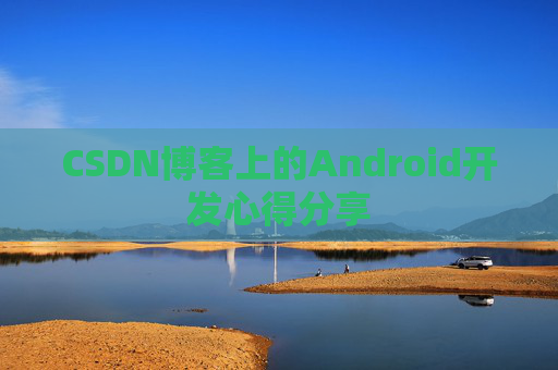 CSDN博客上的Android开发心得分享