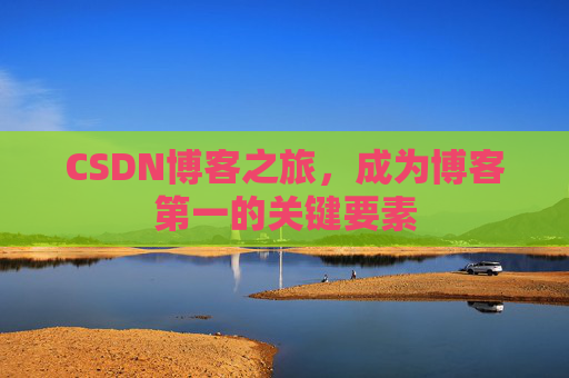 CSDN博客之旅，成为博客第一的关键要素