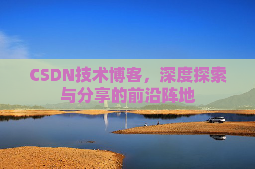 CSDN技术博客，深度探索与分享的前沿阵地