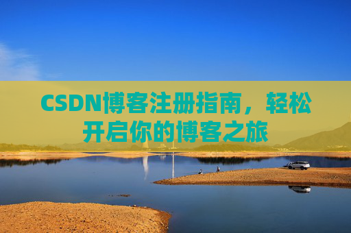 CSDN博客注册指南，轻松开启你的博客之旅